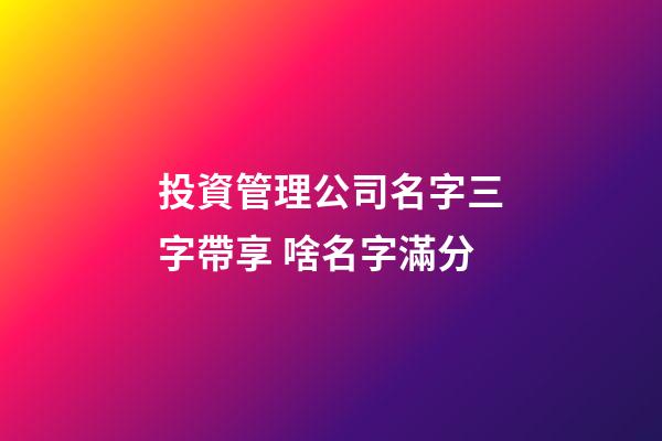 投資管理公司名字三字帶享 啥名字滿分-第1張-公司起名-玄機派